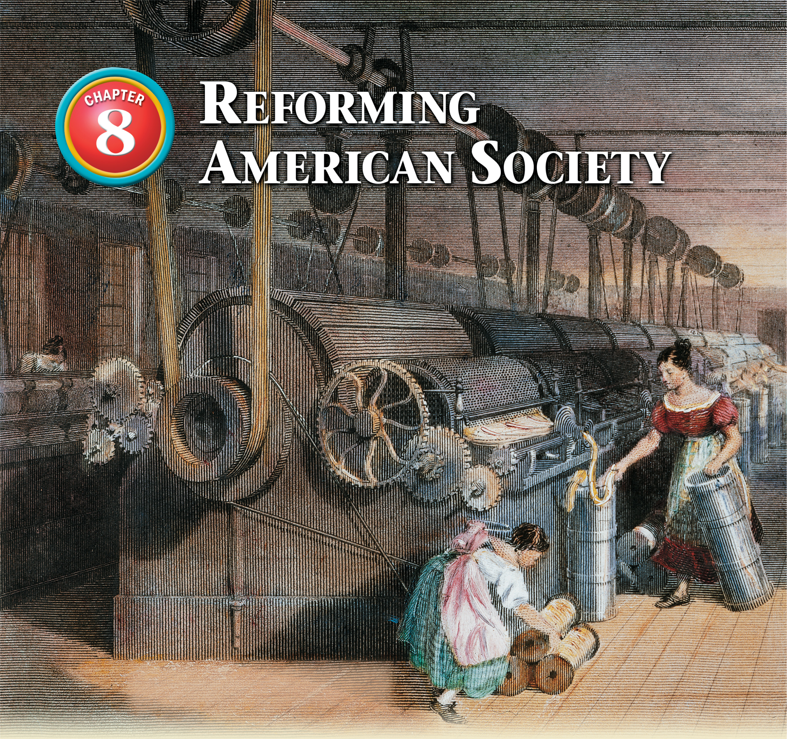In
an engraving, a woman and a girl work in a factory. A huge machine with jagged gears cranks out
cloth. A title: Chapter 8, Reforming American Society.