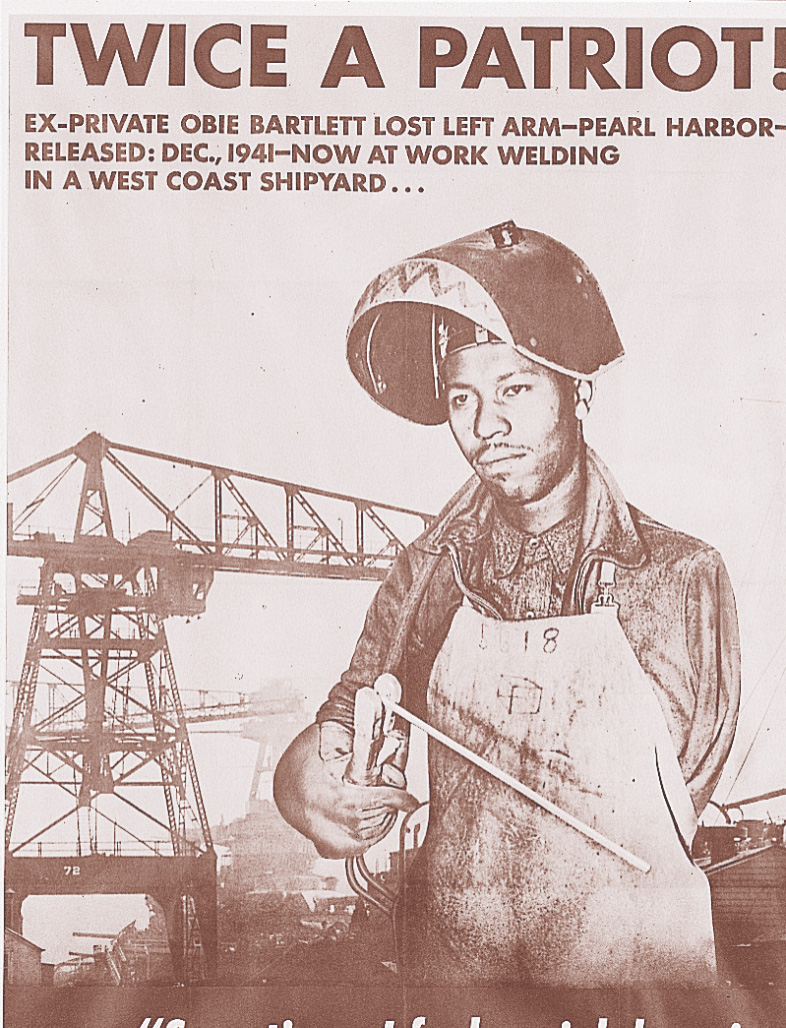 Poster: shows a one-armed African-American man holding a welder.  Caption: Twice a Patriot! Ex-Private Obie Bartlett lost left arm - Pearl Harbor - Released December 1941.  Now at work welding in a West Coast shipyard.