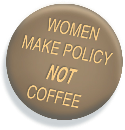 A political button reads Women Make Policy, Not Coffee.