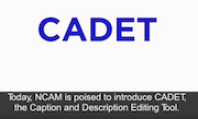 Today, NCAM is poised to introduce CADET, the Caption and Description Editing Tool